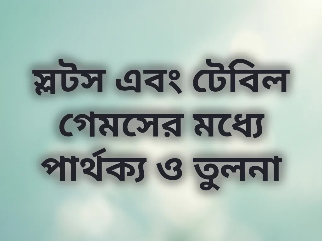স্লটস এবং টেবিল গেমসের মধ্যে পার্থক্য ও তুলনা