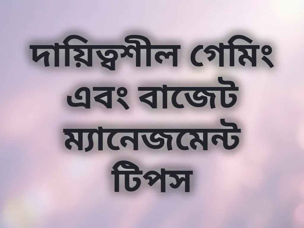 দায়িত্বশীল গেমিং এবং বাজেট ম্যানেজমেন্ট টিপস